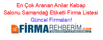 En+Çok+Aranan+Anilar+Kebap+Salonu+Samandağ+Etiketli+Firma+Listesi Güncel+Firmaları!