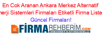 En+Cok+Aranan+Ankara+Merkez+Alternatif+Enerji+Sistemleri+Firmaları+Etiketli+Firma+Listesi Güncel+Firmaları!