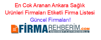 En+Cok+Aranan+Ankara+Sağlık+Urünleri+Firmaları+Etiketli+Firma+Listesi Güncel+Firmaları!