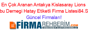 En+Çok+Aranan+Antakya+Kislasaray+Lions+Kulubu+Dernegi+Hatay+Etiketli+Firma+Listesi84.Sayfa Güncel+Firmaları!