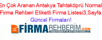 En+Çok+Aranan+Antakya+Tahtaköprü+Normal+Firma+Rehberi+Etiketli+Firma+Listesi3.Sayfa Güncel+Firmaları!