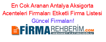 En+Cok+Aranan+Antalya+Aksigorta+Acenteleri+Firmaları+Etiketli+Firma+Listesi Güncel+Firmaları!