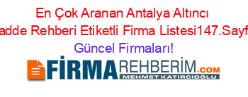 En+Çok+Aranan+Antalya+Altıncı+Cadde+Rehberi+Etiketli+Firma+Listesi147.Sayfa Güncel+Firmaları!