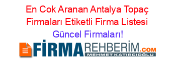 En+Cok+Aranan+Antalya+Topaç+Firmaları+Etiketli+Firma+Listesi Güncel+Firmaları!