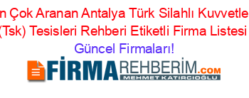 En+Çok+Aranan+Antalya+Türk+Silahlı+Kuvvetleri+(Tsk)+Tesisleri+Rehberi+Etiketli+Firma+Listesi Güncel+Firmaları!