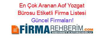 En+Çok+Aranan+Aof+Yozgat+Bürosu+Etiketli+Firma+Listesi Güncel+Firmaları!