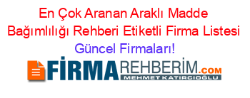 En+Çok+Aranan+Araklı+Madde+Bağımlılığı+Rehberi+Etiketli+Firma+Listesi Güncel+Firmaları!