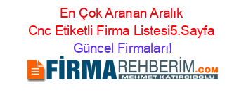 En+Çok+Aranan+Aralık+Cnc+Etiketli+Firma+Listesi5.Sayfa Güncel+Firmaları!