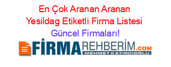 En+Çok+Aranan+Aranan+Yesildag+Etiketli+Firma+Listesi Güncel+Firmaları!