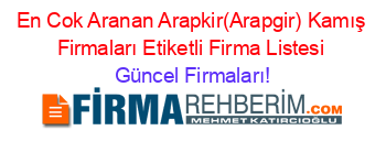 En+Cok+Aranan+Arapkir(Arapgir)+Kamış+Firmaları+Etiketli+Firma+Listesi Güncel+Firmaları!