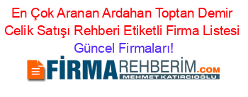 En+Çok+Aranan+Ardahan+Toptan+Demir+Celik+Satışı+Rehberi+Etiketli+Firma+Listesi Güncel+Firmaları!