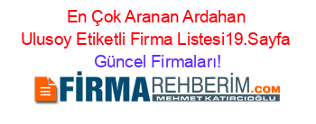 En+Çok+Aranan+Ardahan+Ulusoy+Etiketli+Firma+Listesi19.Sayfa Güncel+Firmaları!