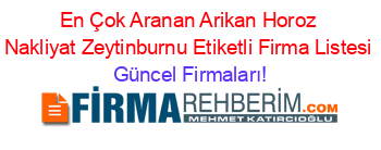 En+Çok+Aranan+Arikan+Horoz+Nakliyat+Zeytinburnu+Etiketli+Firma+Listesi Güncel+Firmaları!