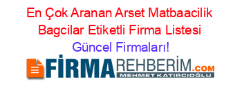 En+Çok+Aranan+Arset+Matbaacilik+Bagcilar+Etiketli+Firma+Listesi Güncel+Firmaları!