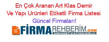 En+Çok+Aranan+Art+Klas+Demir+Ve+Yapı+Urünleri+Etiketli+Firma+Listesi Güncel+Firmaları!