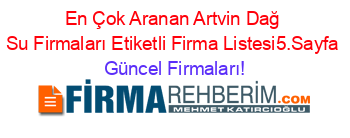 En+Çok+Aranan+Artvin+Dağ+Su+Firmaları+Etiketli+Firma+Listesi5.Sayfa Güncel+Firmaları!