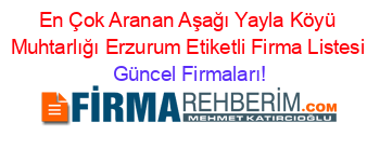 En+Çok+Aranan+Aşağı+Yayla+Köyü+Muhtarlığı+Erzurum+Etiketli+Firma+Listesi Güncel+Firmaları!