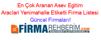 En+Çok+Aranan+Asev+Egitim+Araclari+Yenimahalle+Etiketli+Firma+Listesi Güncel+Firmaları!