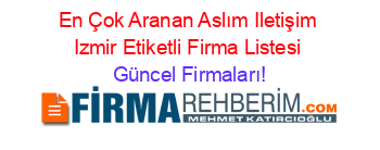 En+Çok+Aranan+Aslım+Iletişim+Izmir+Etiketli+Firma+Listesi Güncel+Firmaları!