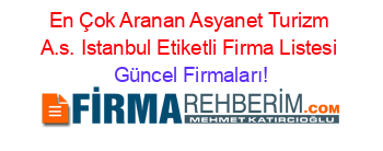 En+Çok+Aranan+Asyanet+Turizm+A.s.+Istanbul+Etiketli+Firma+Listesi Güncel+Firmaları!
