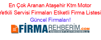 En+Çok+Aranan+Ataşehir+Ktm+Motor+Yetkili+Servisi+Firmaları+Etiketli+Firma+Listesi Güncel+Firmaları!