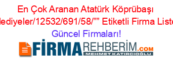 En+Çok+Aranan+Atatürk+Köprübaşı+Belediyeler/12532/691/58/””+Etiketli+Firma+Listesi Güncel+Firmaları!