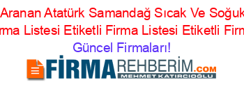 En+Çok+Aranan+Atatürk+Samandağ+Sıcak+Ve+Soğuk+Içecek+Etiketli+Firma+Listesi+Etiketli+Firma+Listesi+Etiketli+Firma+Listesi Güncel+Firmaları!