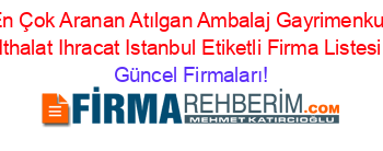 En+Çok+Aranan+Atılgan+Ambalaj+Gayrimenkul+Ithalat+Ihracat+Istanbul+Etiketli+Firma+Listesi Güncel+Firmaları!