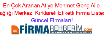 En+Çok+Aranan+Atiye+Mehmet+Genç+Aile+Sağlığı+Merkezi+Kırklareli+Etiketli+Firma+Listesi Güncel+Firmaları!