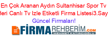 En+Çok+Aranan+Aydın+Sultanhisar+Spor+Tv+Tvleri+Canlı+Tv+Izle+Etiketli+Firma+Listesi3.Sayfa Güncel+Firmaları!