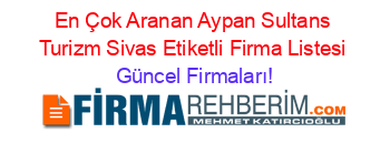 En+Çok+Aranan+Aypan+Sultans+Turizm+Sivas+Etiketli+Firma+Listesi Güncel+Firmaları!
