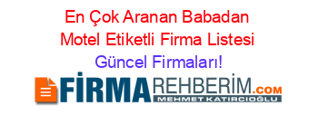 En+Çok+Aranan+Babadan+Motel+Etiketli+Firma+Listesi Güncel+Firmaları!