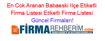 En+Cok+Aranan+Babaeski+Ilçe+Etiketli+Firma+Listesi+Etiketli+Firma+Listesi Güncel+Firmaları!