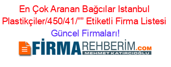 En+Çok+Aranan+Bağcılar+Istanbul+Plastikçiler/450/41/””+Etiketli+Firma+Listesi Güncel+Firmaları!