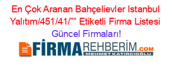 En+Çok+Aranan+Bahçelievler+Istanbul+Yalıtım/451/41/””+Etiketli+Firma+Listesi Güncel+Firmaları!