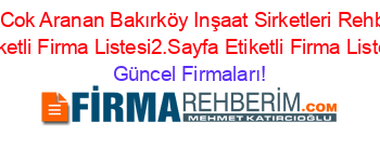 En+Cok+Aranan+Bakırköy+Inşaat+Sirketleri+Rehberi+Etiketli+Firma+Listesi2.Sayfa+Etiketli+Firma+Listesi Güncel+Firmaları!