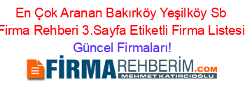 En+Çok+Aranan+Bakırköy+Yeşilköy+Sb+Firma+Rehberi+3.Sayfa+Etiketli+Firma+Listesi Güncel+Firmaları!