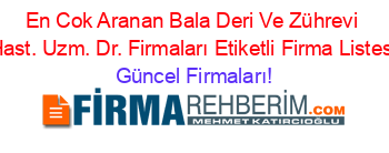 En+Cok+Aranan+Bala+Deri+Ve+Zührevi+Hast.+Uzm.+Dr.+Firmaları+Etiketli+Firma+Listesi Güncel+Firmaları!