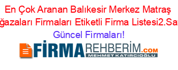 En+Çok+Aranan+Balıkesir+Merkez+Matraş+Mağazaları+Firmaları+Etiketli+Firma+Listesi2.Sayfa Güncel+Firmaları!