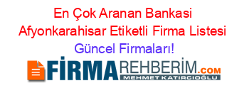 En+Çok+Aranan+Bankasi+Afyonkarahisar+Etiketli+Firma+Listesi Güncel+Firmaları!