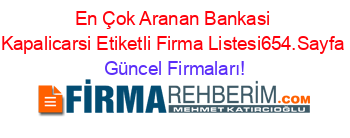 En+Çok+Aranan+Bankasi+Kapalicarsi+Etiketli+Firma+Listesi654.Sayfa Güncel+Firmaları!