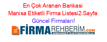 En+Çok+Aranan+Bankasi+Manisa+Etiketli+Firma+Listesi2.Sayfa Güncel+Firmaları!