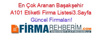 En+Çok+Aranan+Başakşehir+A101+Etiketli+Firma+Listesi3.Sayfa Güncel+Firmaları!