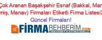 En+Çok+Aranan+Başakşehir+Esnaf+(Bakkal,+Market,+Kuruyemiş,+Manav)+Firmaları+Etiketli+Firma+Listesi2.Sayfa Güncel+Firmaları!