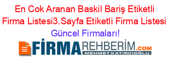 En+Cok+Aranan+Baskil+Bariş+Etiketli+Firma+Listesi3.Sayfa+Etiketli+Firma+Listesi Güncel+Firmaları!