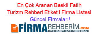 En+Çok+Aranan+Baskil+Fatih+Turizm+Rehberi+Etiketli+Firma+Listesi Güncel+Firmaları!