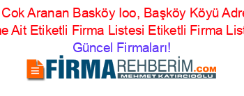 En+Cok+Aranan+Basköy+Ioo,+Başköy+Köyü+Adresi+Kime+Ait+Etiketli+Firma+Listesi+Etiketli+Firma+Listesi Güncel+Firmaları!
