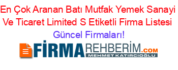 En+Çok+Aranan+Batı+Mutfak+Yemek+Sanayi+Ve+Ticaret+Limited+S+Etiketli+Firma+Listesi Güncel+Firmaları!