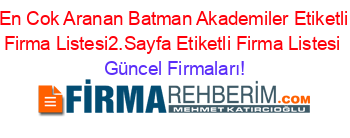 En+Cok+Aranan+Batman+Akademiler+Etiketli+Firma+Listesi2.Sayfa+Etiketli+Firma+Listesi Güncel+Firmaları!