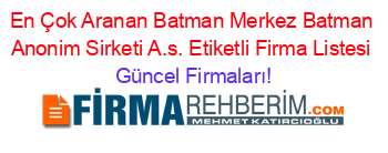 En+Çok+Aranan+Batman+Merkez+Batman+Anonim+Sirketi+A.s.+Etiketli+Firma+Listesi Güncel+Firmaları!